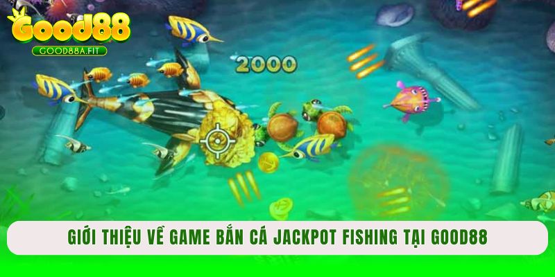 Giới thiệu về game bắn cá Jackpot Fishing tại Good88