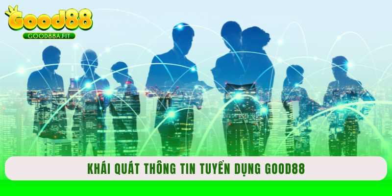 Khái quát thông tin tuyển dụng Good88